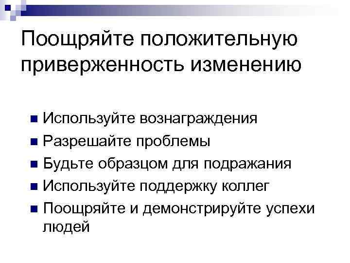 Поощряйте положительную приверженность изменению Используйте вознаграждения n Разрешайте проблемы n Будьте образцом для подражания