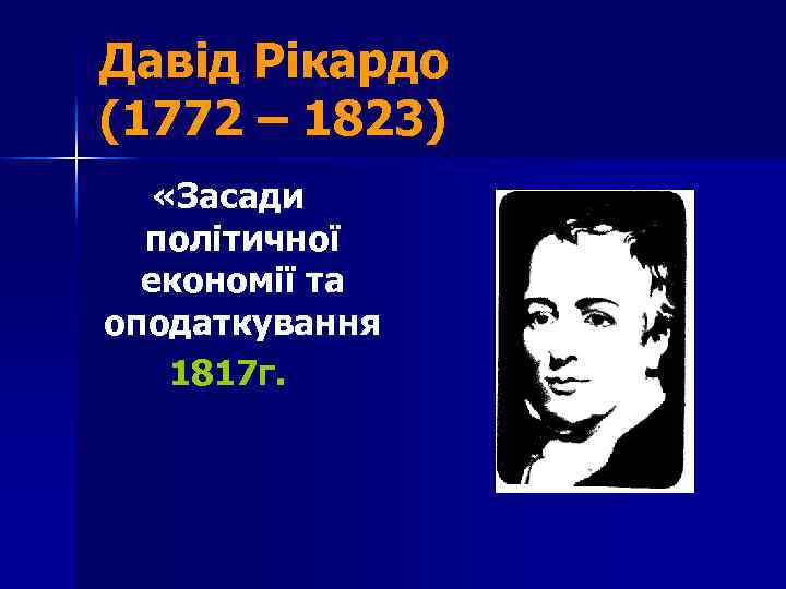 Давід Рікардо (1772 – 1823) «Засади політичної економії та оподаткування 1817 г. 