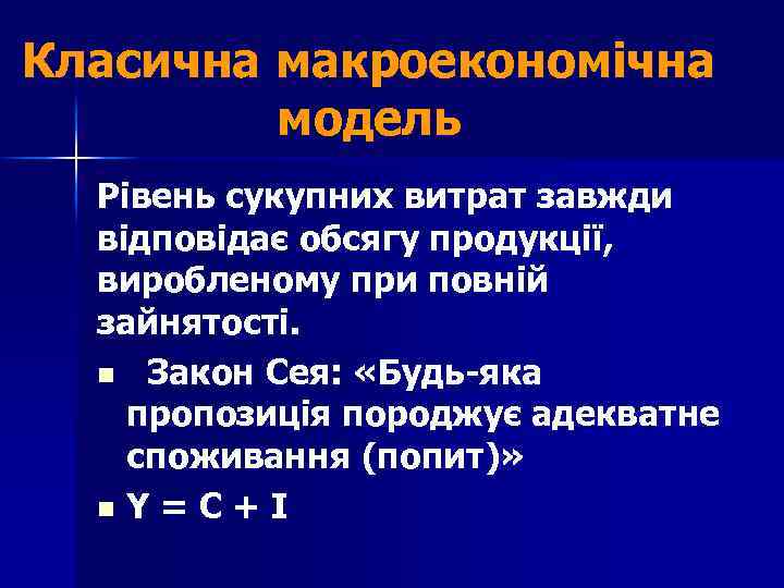 Класична макроекономічна модель Рівень сукупних витрат завжди відповідає обсягу продукції, виробленому при повній зайнятості.