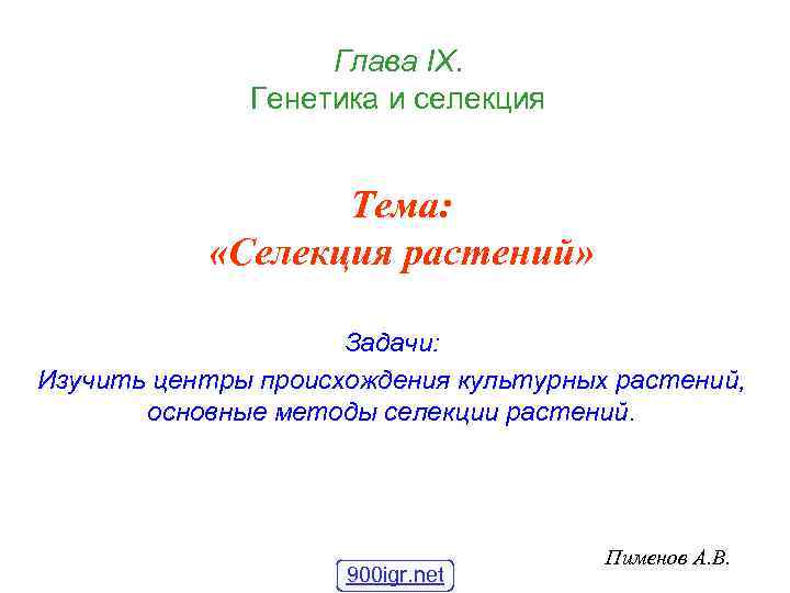 Глава IХ. Генетика и селекция Тема: «Селекция растений» Задачи: Изучить центры происхождения культурных растений,