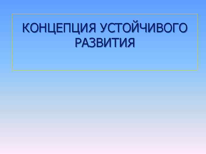КОНЦЕПЦИЯ УСТОЙЧИВОГО РАЗВИТИЯ 
