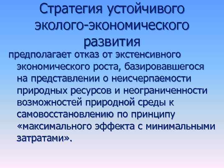 Стратегия устойчивого эколого-экономического развития предполагает отказ от экстенсивного экономического роста, базировавшегося на представлении о