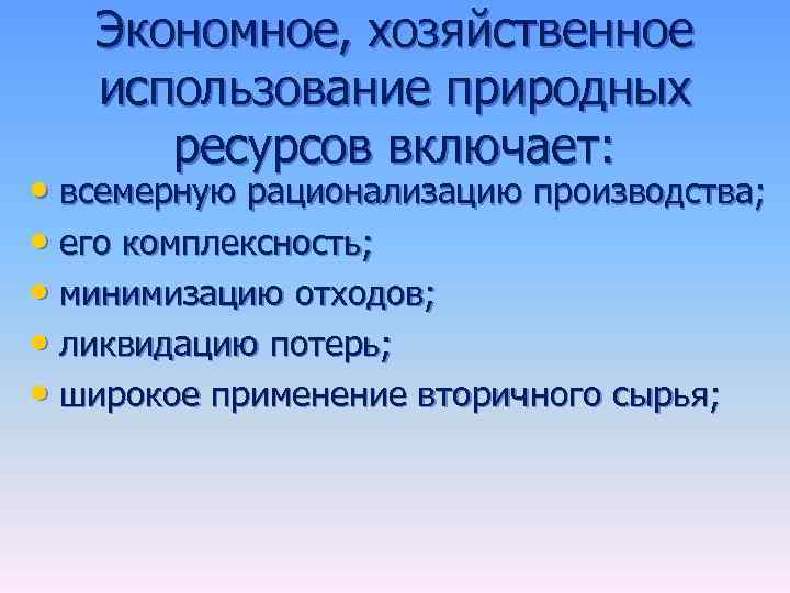 Экономное, хозяйственное использование природных ресурсов включает: • всемерную рационализацию производства; • его комплексность; •