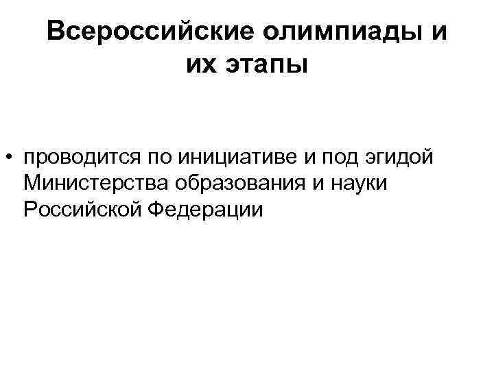Всероссийские олимпиады и их этапы • проводится по инициативе и под эгидой Министерства образования