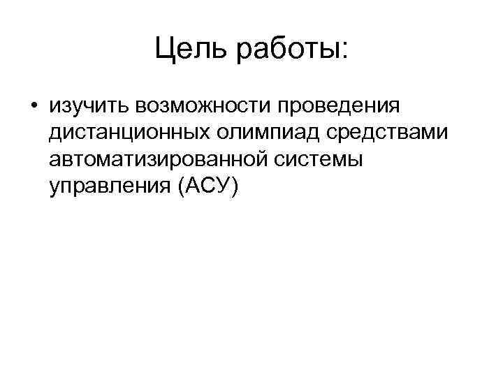 Цель работы: • изучить возможности проведения дистанционных олимпиад средствами автоматизированной системы управления (АСУ) 