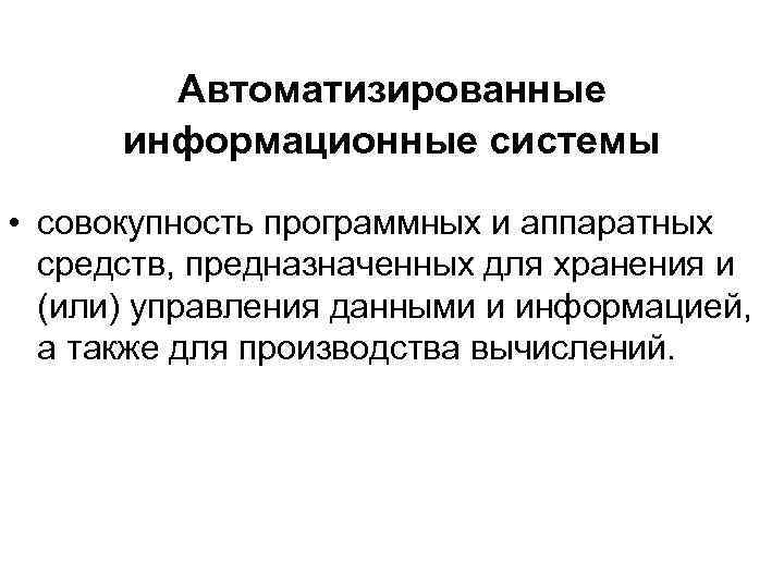 Автоматизированные информационные системы • совокупность программных и аппаратных средств, предназначенных для хранения и (или)
