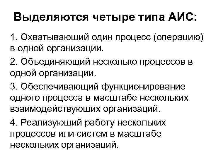 Выделяются четыре типа АИС: 1. Охватывающий один процесс (операцию) в одной организации. 2. Объединяющий