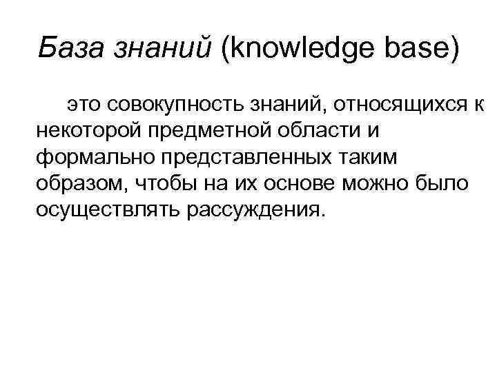 База знаний (knowledge base) это совокупность знаний, относящихся к некоторой предметной области и формально