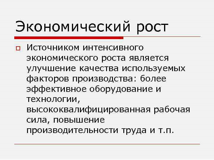 Экономический рост o Источником интенсивного экономического роста является улучшение качества используемых факторов производства: более