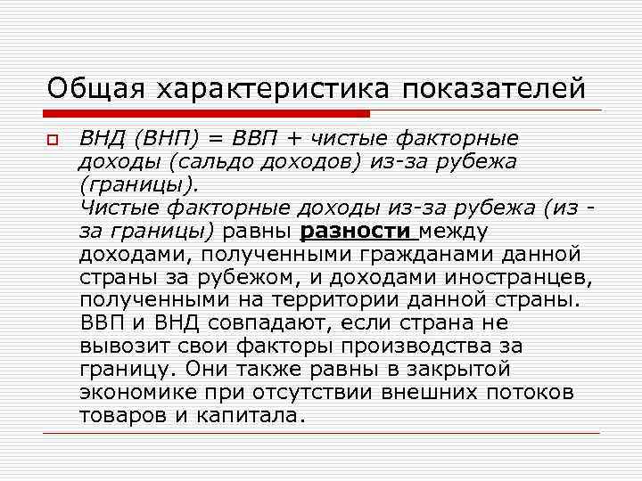 Общая характеристика показателей o ВНД (ВНП) = ВВП + чистые факторные доходы (сальдо доходов)