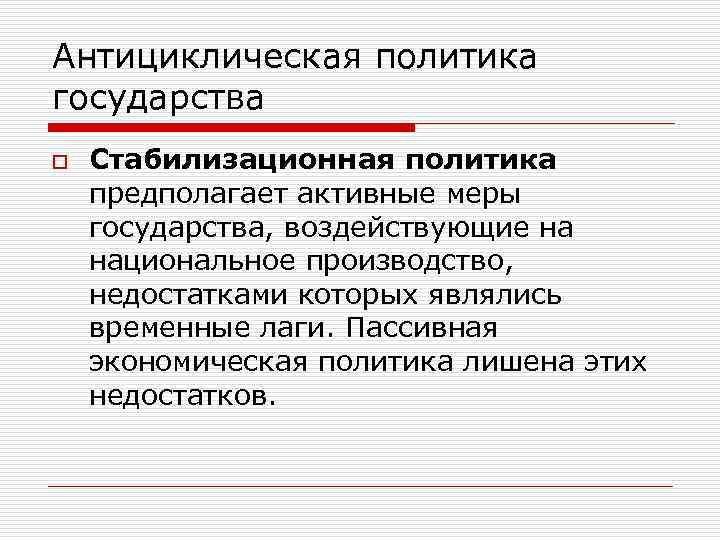 Антициклическая политика государства o Стабилизационная политика предполагает активные меры государства, воздействующие на национальное производство,