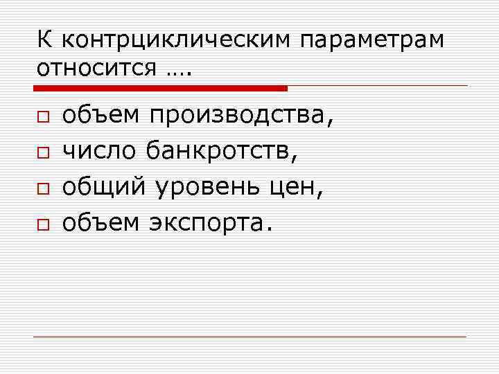 К контрциклическим параметрам относится …. o o объем производства, число банкротств, общий уровень цен,