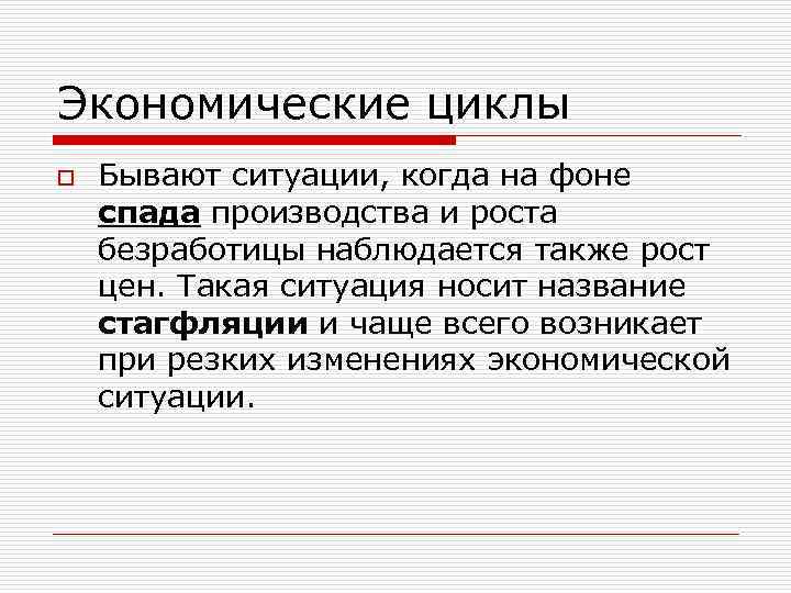 Экономические циклы o Бывают ситуации, когда на фоне спада производства и роста безработицы наблюдается