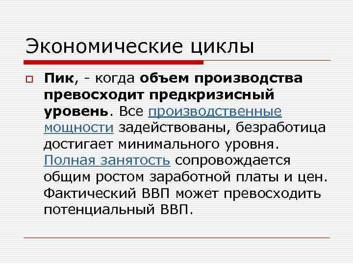 Экономические циклы o Пик, - когда объем производства превосходит предкризисный уровень. Все производственные мощности