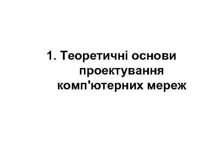 1. Теоретичні основи  проектування  комп'ютерних мереж 