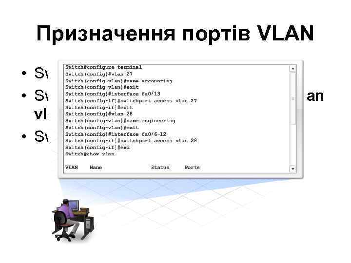  Призначення портів VLAN • Switch(config)#interface fa#/# • Switch(config-if)#switchport access vlan_number • Switch(config-if)# exit