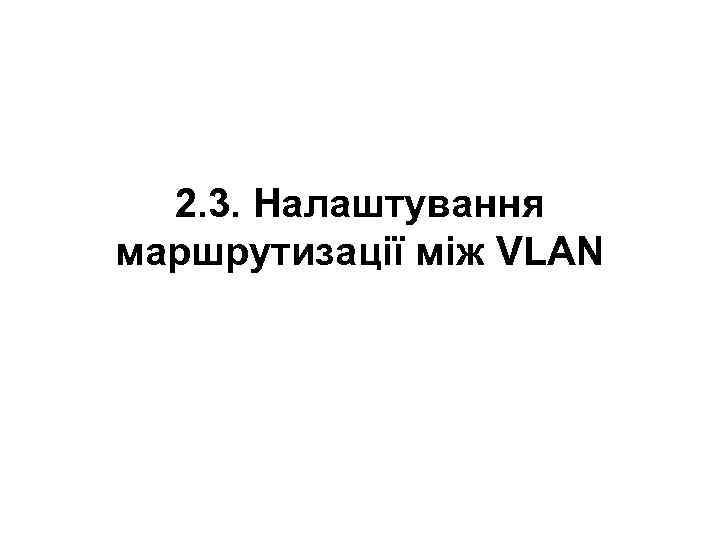  2. 3. Налаштування маршрутизації між VLAN 