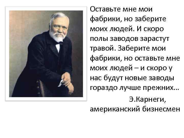  • Оставьте мне мои фабрики, но заберите моих людей. И скоро полы заводов