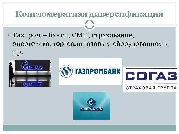 Конгломератная диверсификация • Газпром – банки, СМИ, страхование, энергетика, торговля газовым оборудованием и пр.