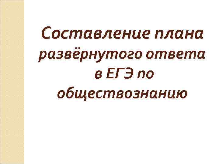 Составление плана развёрнутого ответа в ЕГЭ по обществознанию Составление плана развёрнутого ответа в ЕГЭ по обществознанию