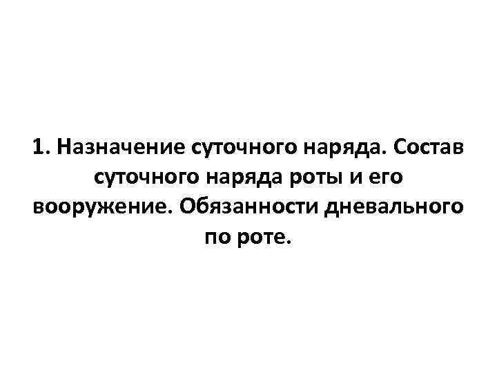 1. Назначение суточного наряда. Состав  суточного наряда роты и его вооружение. Обязанности дневального