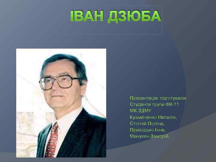 ІВАН ДЗЮБА  Презентацію підготували  Студенти групи Ф 9 -11  МК ЗДМУ