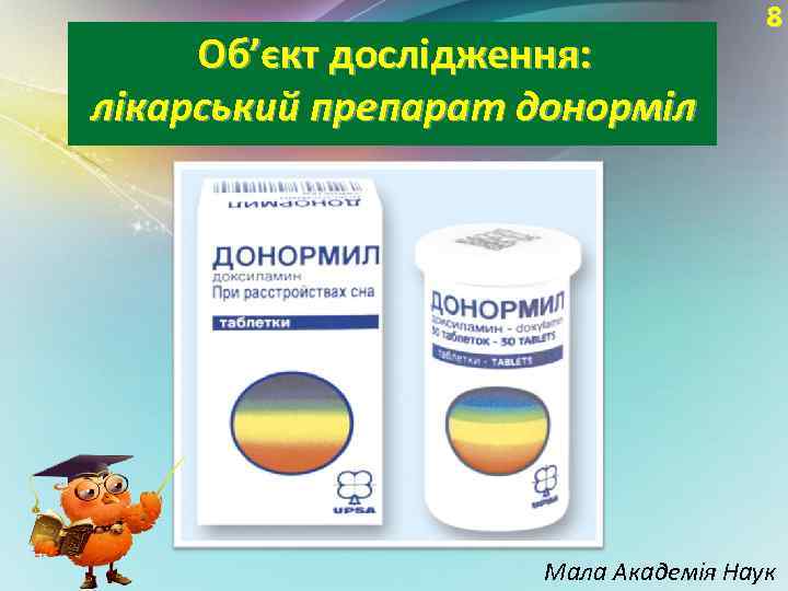 Об’єкт дослідження: лікарський препарат донорміл 8 Мала Академія Наук 