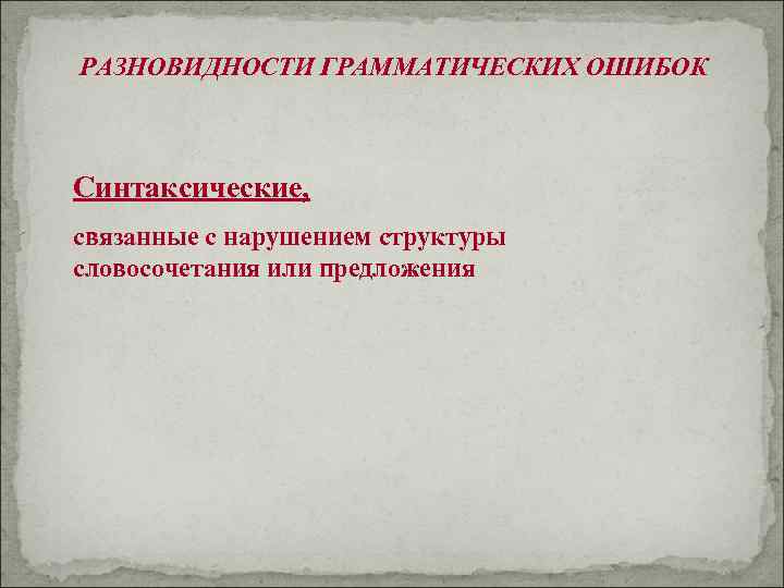 РАЗНОВИДНОСТИ ГРАММАТИЧЕСКИХ ОШИБОК  Синтаксические, связанные с нарушением структуры словосочетания или предложения 