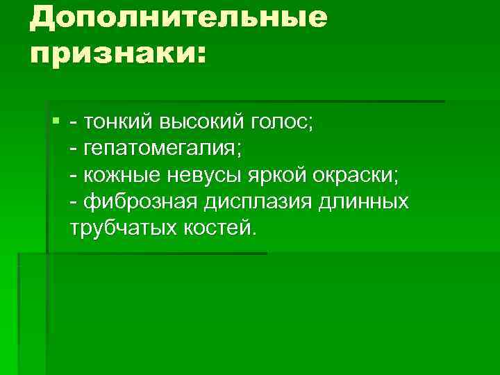 Дополнительные признаки:  § - тонкий высокий голос;  - гепатомегалия;  - кожные
