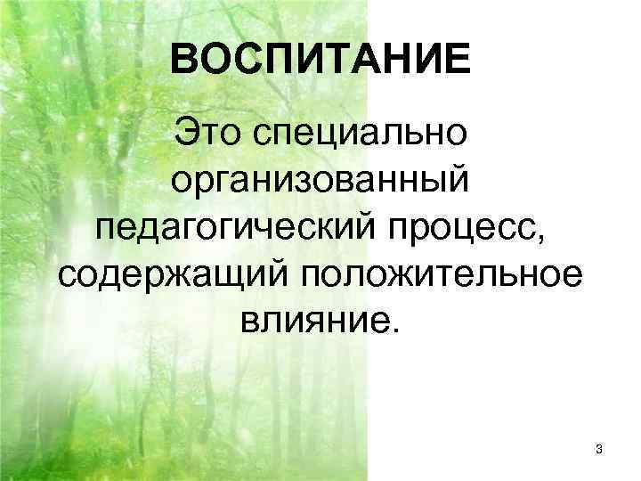  ВОСПИТАНИЕ  Это специально  организованный  педагогический процесс, содержащий положительное  