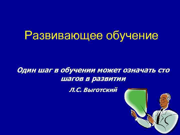  Развивающее обучение Один шаг в обучении может означать сто  шагов в развитии