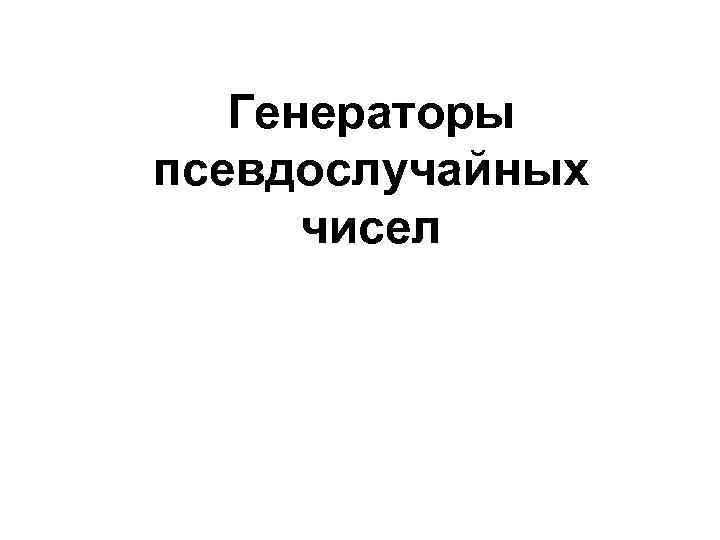   Генераторы псевдослучайных  чисел 