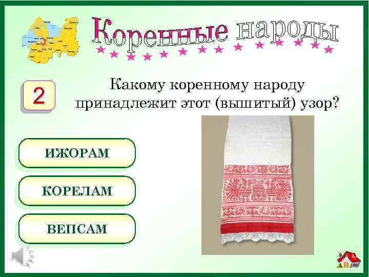2 Какому коренному народу принадлежит этот (вышитый) узор? ИЖОРАМ КОРЕЛАМ ВЕПСАМ 