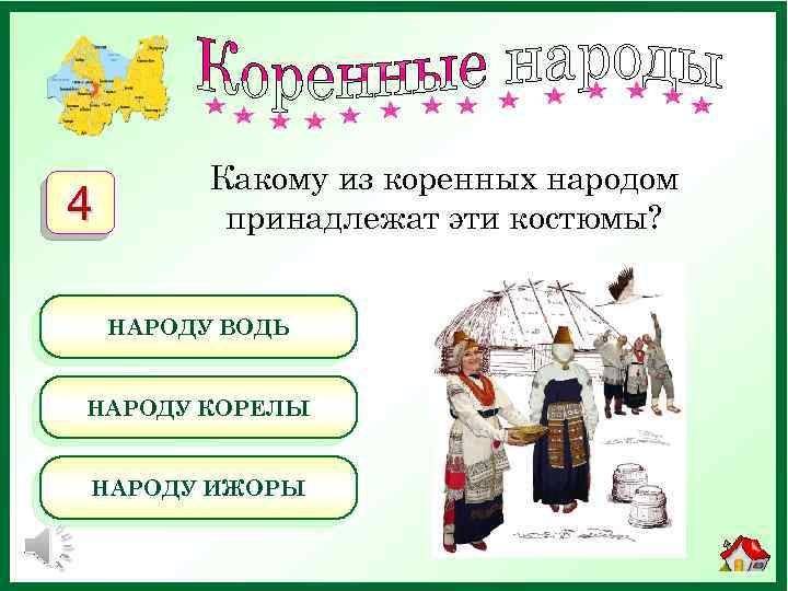 4 Какому из коренных народом принадлежат эти костюмы? НАРОДУ ВОДЬ НАРОДУ КОРЕЛЫ НАРОДУ ИЖОРЫ
