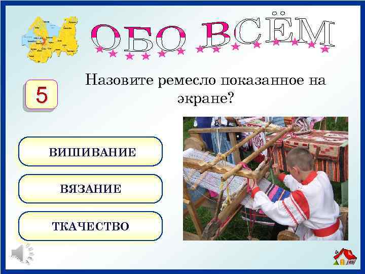 5 Назовите ремесло показанное на экране? ВИШИВАНИЕ ВЯЗАНИЕ ТКАЧЕСТВО 