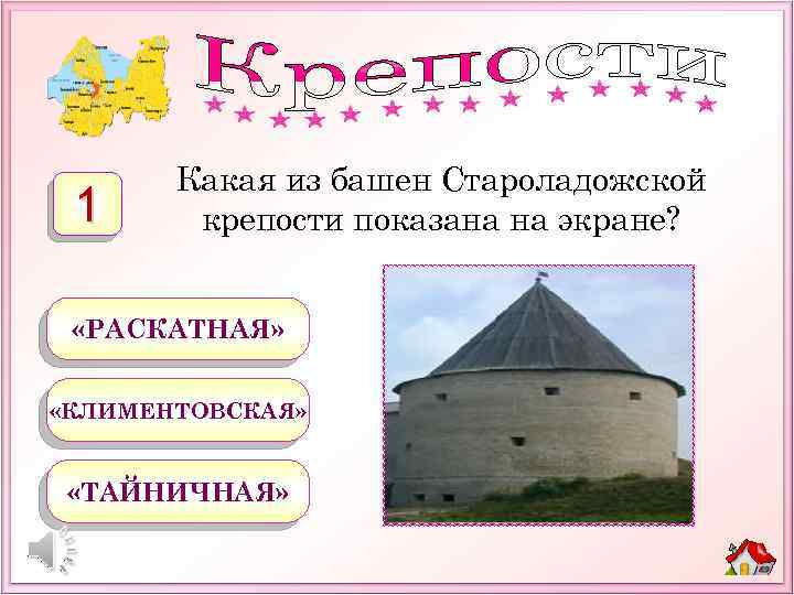 1 Какая из башен Староладожской крепости показана на экране? «РАСКАТНАЯ» «КЛИМЕНТОВСКАЯ» «ТАЙНИЧНАЯ» 