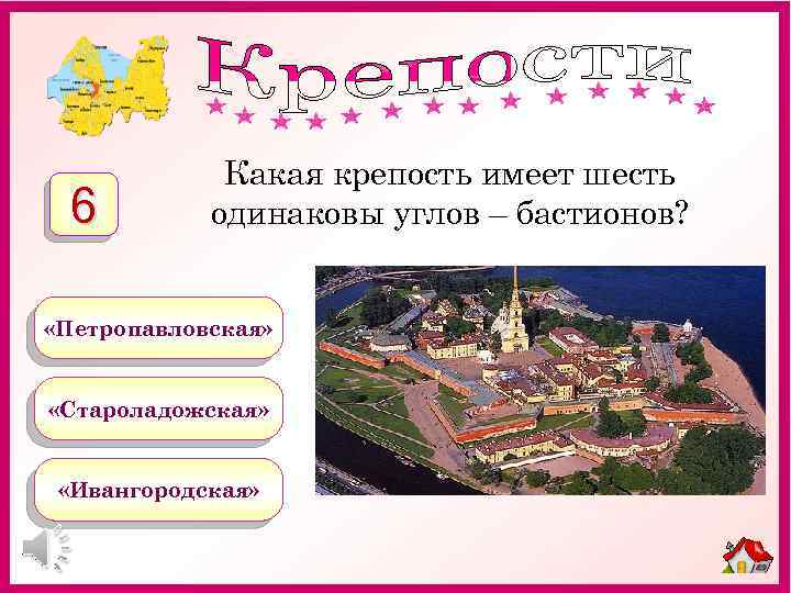 6 Какая крепость имеет шесть одинаковы углов – бастионов? «Петропавловская» «Староладожская» «Ивангородская» 