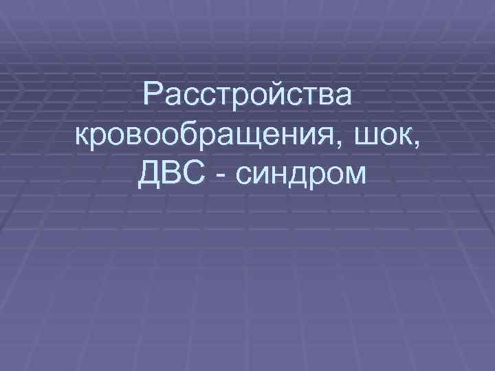 Расстройства кровообращения, шок, ДВС - синдром 