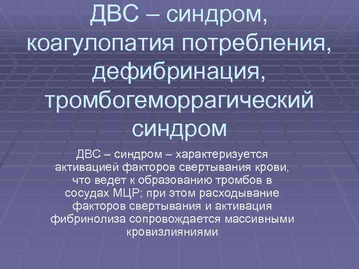 ДВС – синдром, коагулопатия потребления, дефибринация, тромбогеморрагический синдром ДВС – синдром – характеризуется активацией