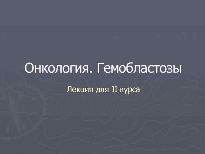 Онкология. Гемобластозы Лекция для II курса 