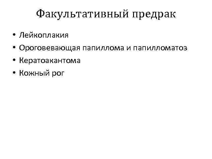 Факультативный предрак • • Лейкоплакия Ороговевающая папиллома и папилломатоз Кератоакантома Кожный рог 