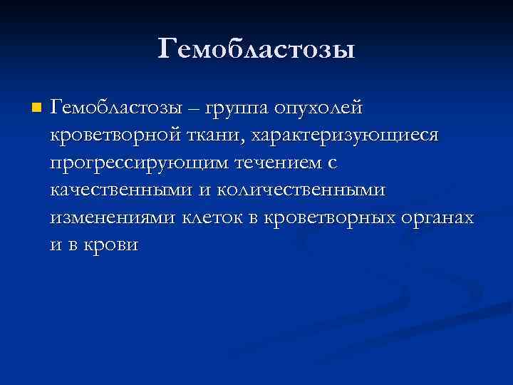 Гемобластозы n Гемобластозы – группа опухолей кроветворной ткани, характеризующиеся прогрессирующим течением с качественными и