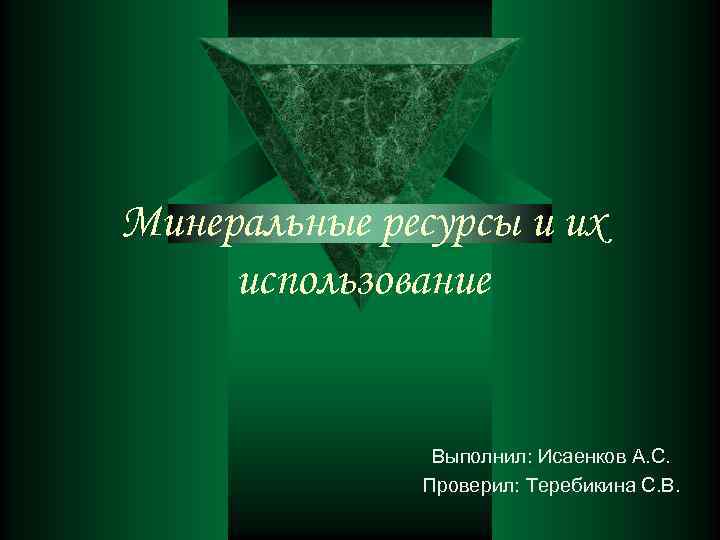 Минеральные ресурсы и их использование   Выполнил: Исаенков А. С.   