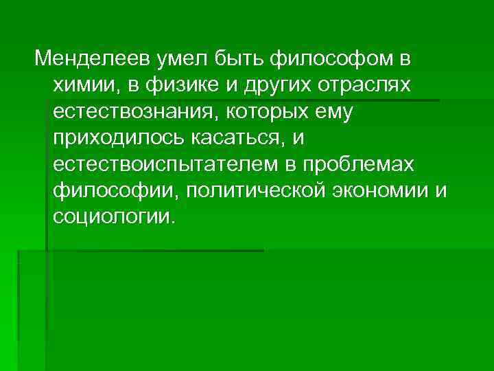 Менделеев умел быть философом в химии, в физике и других отраслях естествознания, которых ему