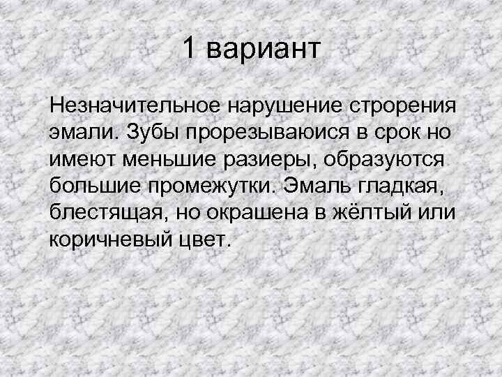   1 вариант Незначительное нарушение строрения эмали. Зубы прорезываюися в срок но имеют