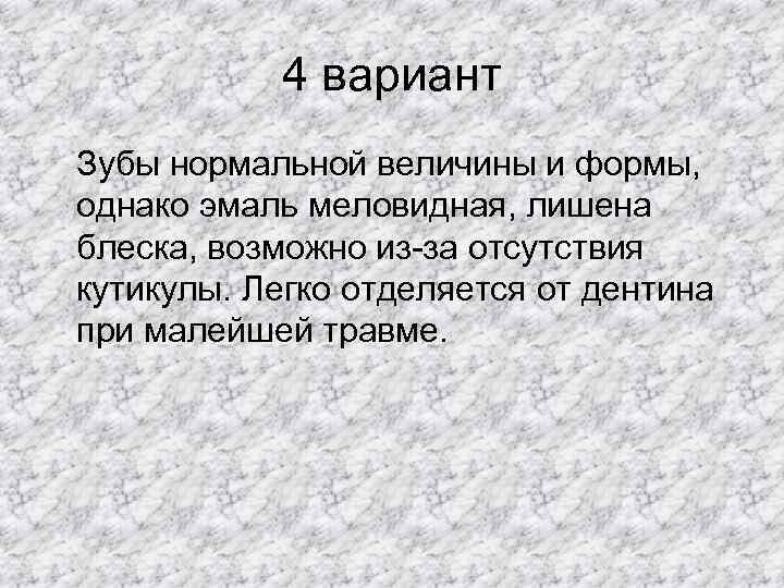   4 вариант Зубы нормальной величины и формы, однако эмаль меловидная, лишена блеска,