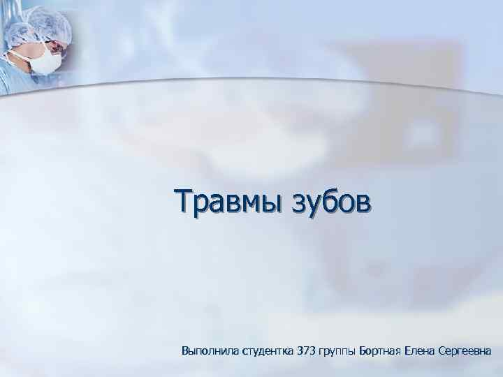 Травмы зубов  Выполнила студентка 373 группы Бортная Елена Сергеевна 