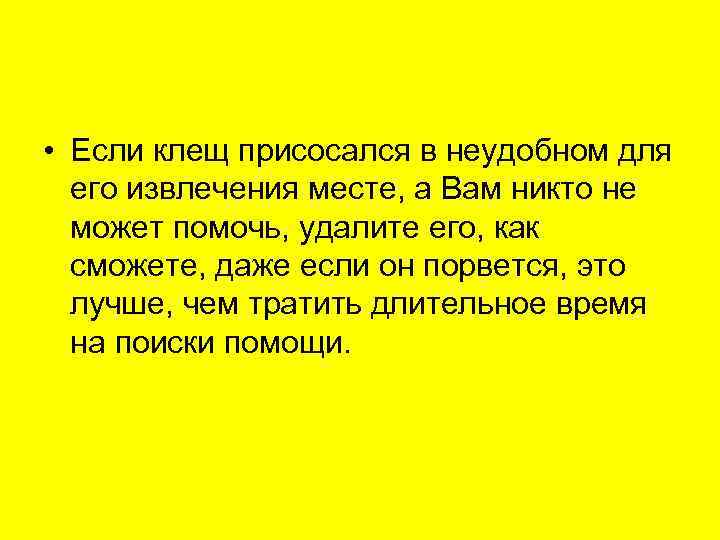  • Если клещ присосался в неудобном для  его извлечения месте, а Вам