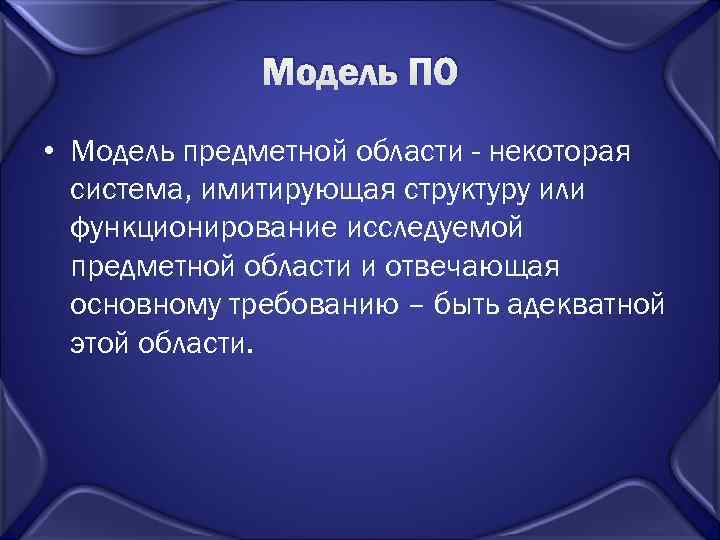    Модель ПО • Модель предметной области - некоторая  система, имитирующая