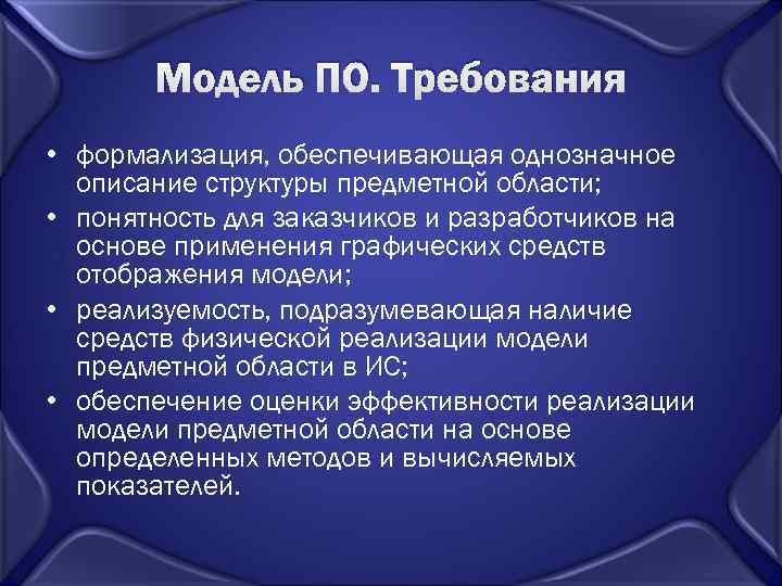  Модель ПО. Требования • формализация, обеспечивающая однозначное  описание структуры предметной области;